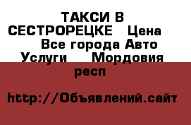 ТАКСИ В СЕСТРОРЕЦКЕ › Цена ­ 120 - Все города Авто » Услуги   . Мордовия респ.